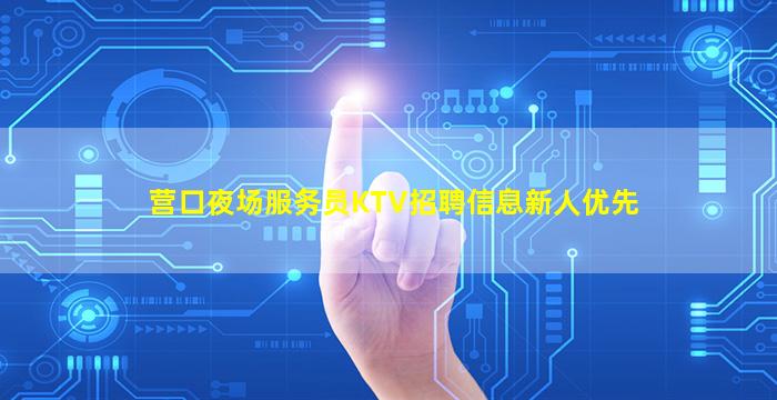 营口夜场服务员KTV招聘信息新人优先